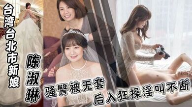 台湾台北市新娘 陈淑琳 婚礼前与男司仪偷情视频流出！骚臀被无套后入狂操淫叫不断！
